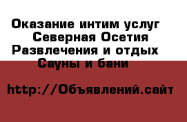 Оказание интим услуг - Северная Осетия Развлечения и отдых » Сауны и бани   